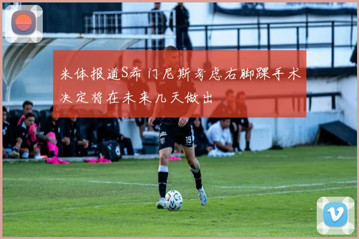 米体报道S希门尼斯考虑右脚踝手术决定将在未来几天做出