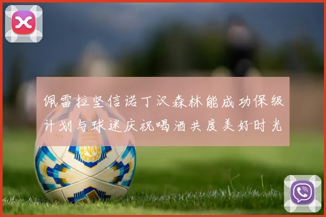 佩雷拉坚信诺丁汉森林能成功保级计划与球迷庆祝喝酒共度美好时光