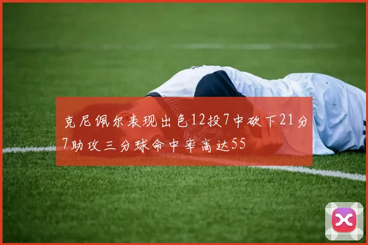 克尼佩尔表现出色12投7中砍下21分7助攻三分球命中率高达55