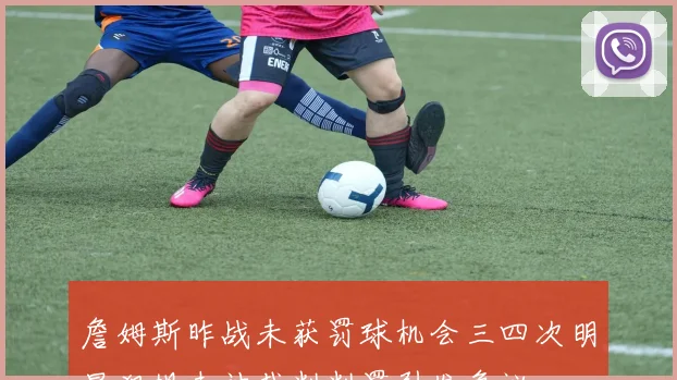 詹姆斯昨战未获罚球机会三四次明显犯规未被裁判判罚引发争议