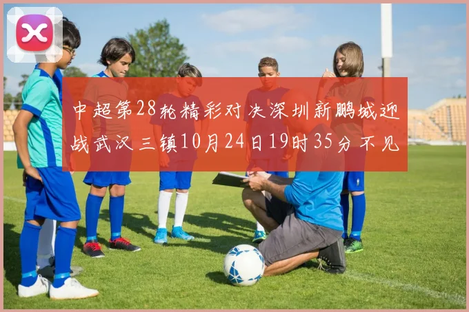 中超第28轮精彩对决深圳新鹏城迎战武汉三镇10月24日19时35分不见不散