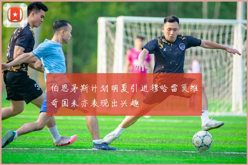 伯恩茅斯计划明夏引进穆哈雷莫维奇国米亦表现出兴趣