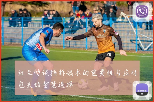 杜兰特谈挡拆战术的重要性与应对包夹的智慧选择