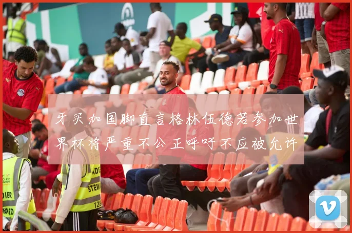 牙买加国脚直言格林伍德若参加世界杯将严重不公正呼吁不应被允许