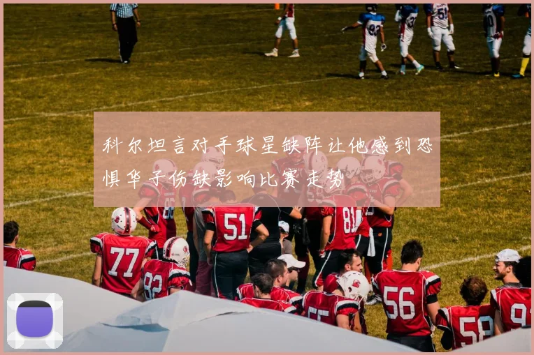 科尔坦言对手球星缺阵让他感到恐惧华子伤缺影响比赛走势