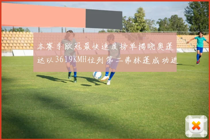 本赛季欧冠最快速度榜单揭晓奥蓬达以3619KMH位列第二弗林蓬成功进军前十