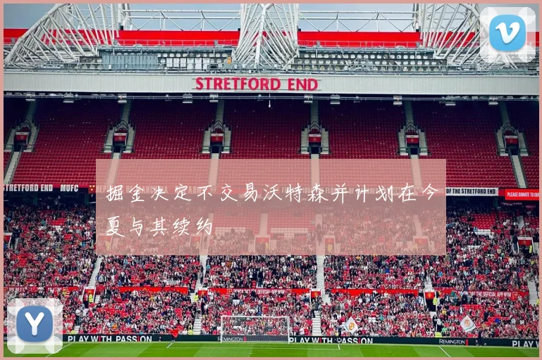 掘金决定不交易沃特森并计划在今夏与其续约