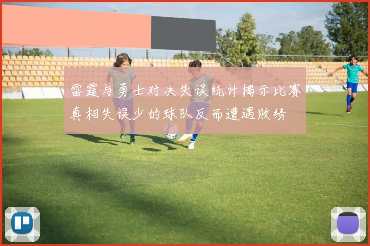 雷霆与勇士对决失误统计揭示比赛真相失误少的球队反而遭遇败绩