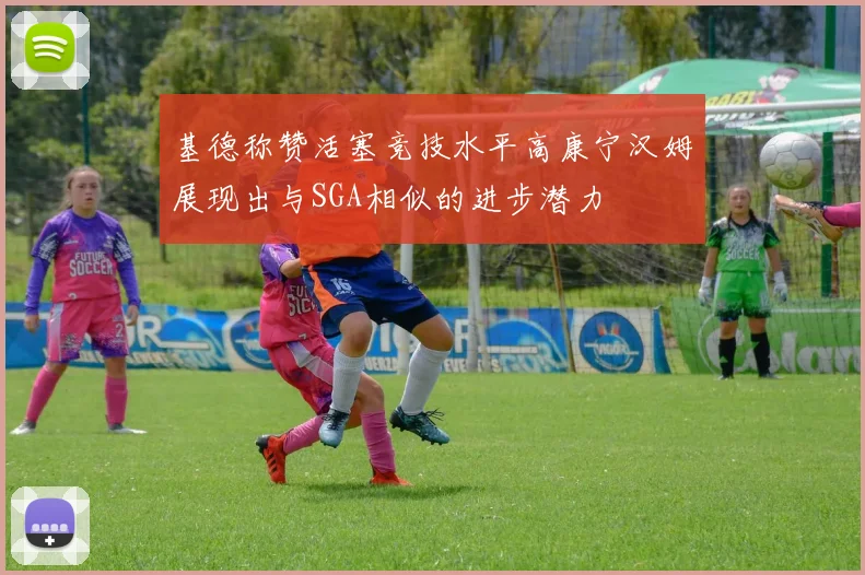 基德称赞活塞竞技水平高康宁汉姆展现出与SGA相似的进步潜力