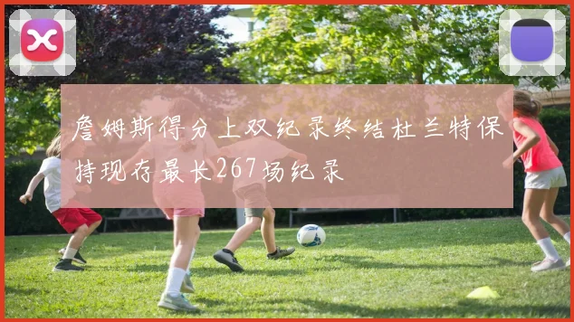 詹姆斯得分上双纪录终结杜兰特保持现存最长267场纪录