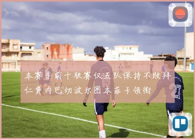 本赛季前十联赛仅五队保持不败拜仁费内巴切波尔图本菲卡领衔