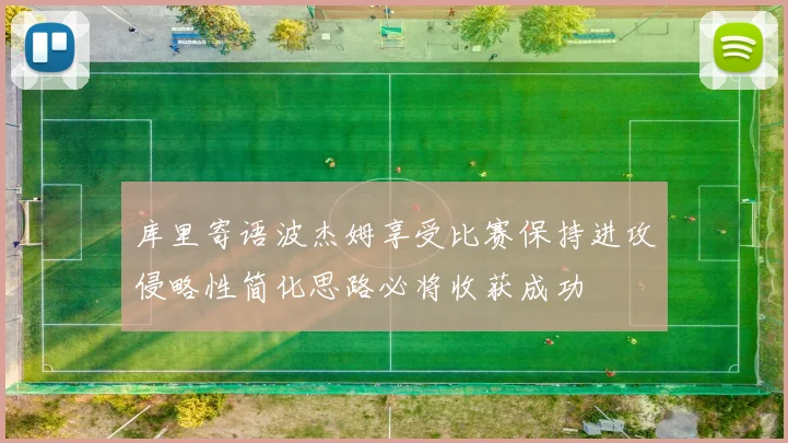库里寄语波杰姆享受比赛保持进攻侵略性简化思路必将收获成功