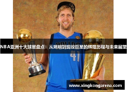 NBA亚洲十大球星盘点：从姚明到现役巨星的辉煌历程与未来展望