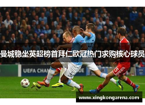 曼城稳坐英超榜首拜仁欧冠热门求购核心球员