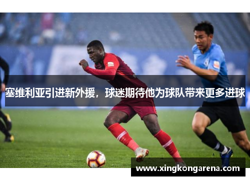 塞维利亚引进新外援，球迷期待他为球队带来更多进球