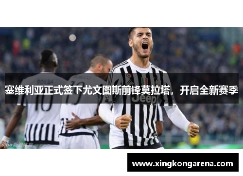 塞维利亚正式签下尤文图斯前锋莫拉塔，开启全新赛季