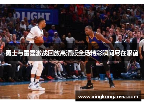 勇士与雷霆激战回放高清版全场精彩瞬间尽在眼前