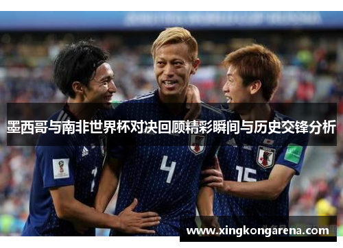 墨西哥与南非世界杯对决回顾精彩瞬间与历史交锋分析