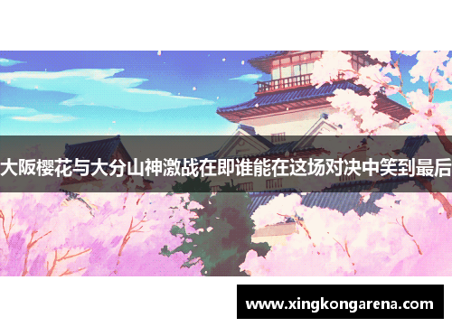大阪樱花与大分山神激战在即谁能在这场对决中笑到最后