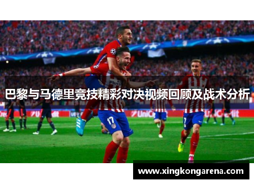 巴黎与马德里竞技精彩对决视频回顾及战术分析