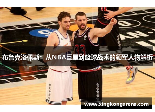 布鲁克洛佩斯：从NBA巨星到篮球战术的领军人物解析