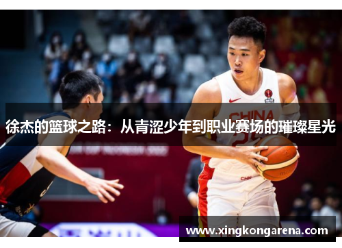 徐杰的篮球之路：从青涩少年到职业赛场的璀璨星光