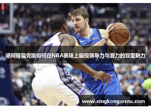 德阿隆福克斯如何在NBA赛场上展现领导力与潜力的双重魅力