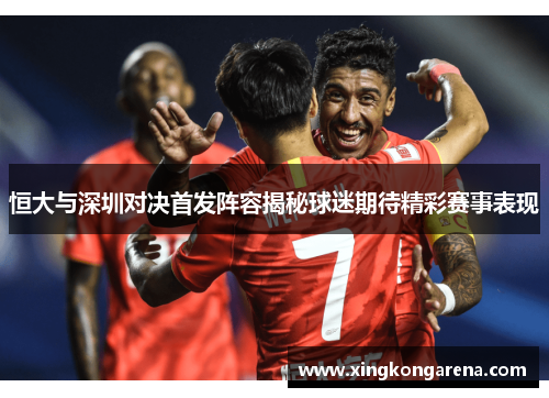 恒大与深圳对决首发阵容揭秘球迷期待精彩赛事表现