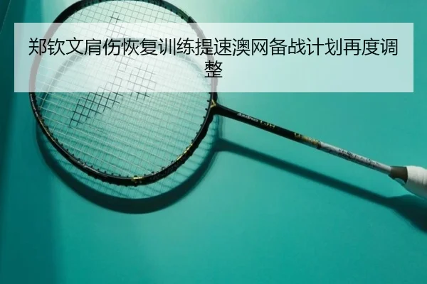 郑钦文肩伤恢复训练提速澳网备战计划再度调整 - xingkong.com